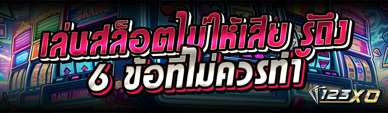 เล่นสล็อตไม่ให้เสีย รู้ถึง 6 ข