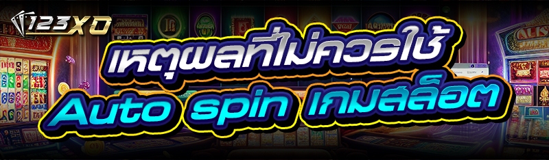 เหตุผลที่ไม่ควรใช้ Auto spin เ