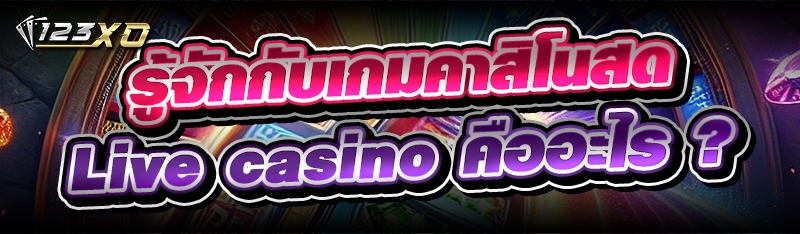 รู้จักกับ เกมคาสิโนสด Live cas