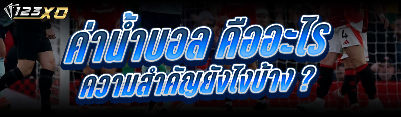 ค่าน้ำบอล คืออะไร มีความสำคัญย